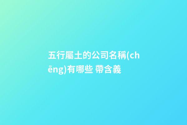 五行屬土的公司名稱(chēng)有哪些 帶含義